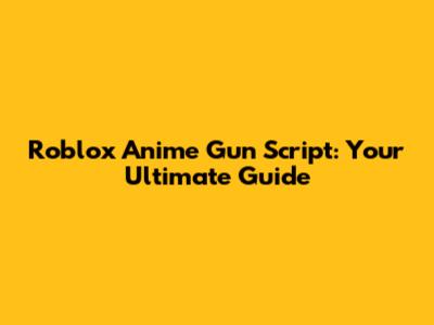 Roblox Anime Gun Script: Your Ultimate Guide