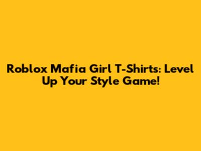 Roblox Mafia Girl T-Shirts: Level Up Your Style Game!