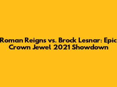 Roman Reigns vs. Brock Lesnar: Epic Crown Jewel 2021 Showdown