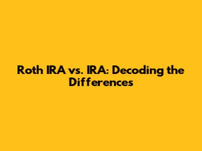 Roth IRA vs. IRA: Decoding the Differences