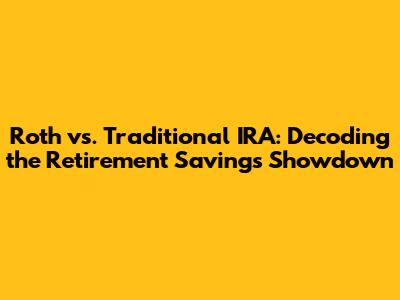 Roth vs. Traditional IRA: Decoding the Retirement Savings Showdown