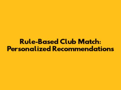 Rule-Based Club Match: Personalized Recommendations