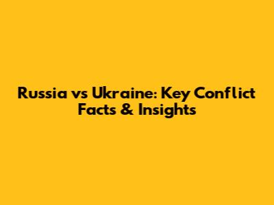 Russia vs Ukraine: Key Conflict Facts & Insights
