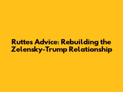 Rutte's Advice: Rebuilding the Zelensky-Trump Relationship