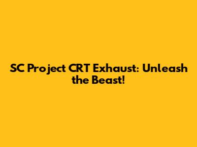 SC Project CRT Exhaust: Unleash the Beast!