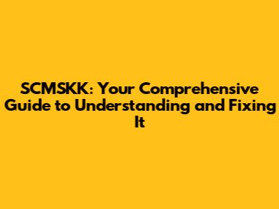 SCMSKK: Your Comprehensive Guide to Understanding and Fixing It