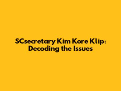 SCsecretary Kim Kore Klip: Decoding the Issues