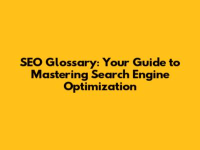 SEO Glossary: Your Guide to Mastering Search Engine Optimization