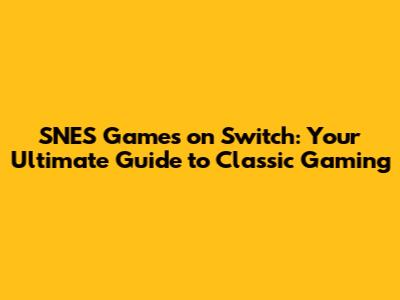 SNES Games on Switch: Your Ultimate Guide to Classic Gaming