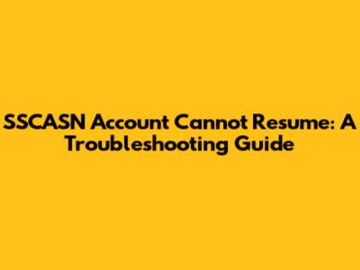 SSCASN Account Cannot Resume: A Troubleshooting Guide