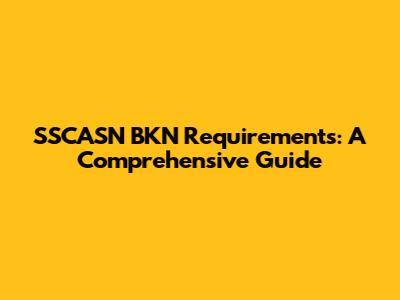 SSCASN BKN Requirements: A Comprehensive Guide