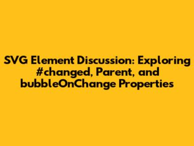 SVG Element Discussion: Exploring #changed, Parent, and bubbleOnChange Properties