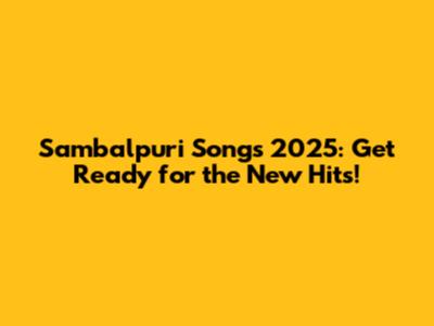 Sambalpuri Songs 2025: Get Ready for the New Hits!