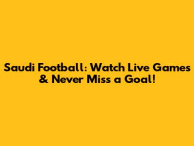 Saudi Football: Watch Live Games & Never Miss a Goal!