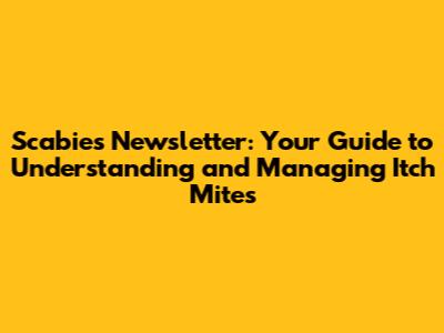 Scabies Newsletter: Your Guide to Understanding and Managing Itch Mites