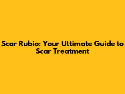 Scar Rubio: Your Ultimate Guide to Scar Treatment