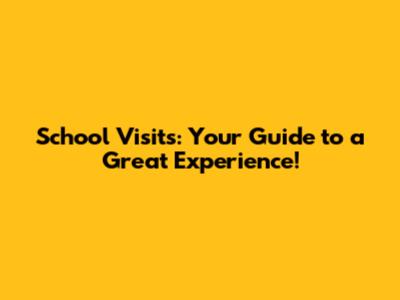 School Visits: Your Guide to a Great Experience!