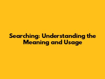 Searching: Understanding the Meaning and Usage