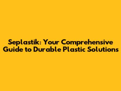 Seplastik: Your Comprehensive Guide to Durable Plastic Solutions