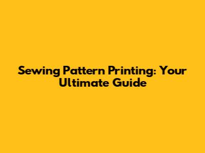 Sewing Pattern Printing: Your Ultimate Guide