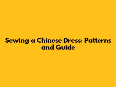 Sewing a Chinese Dress: Patterns and Guide