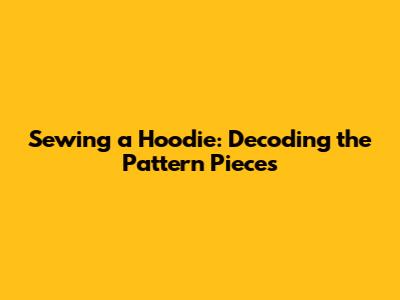 Sewing a Hoodie: Decoding the Pattern Pieces