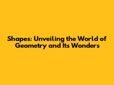 Shapes: Unveiling the World of Geometry and Its Wonders