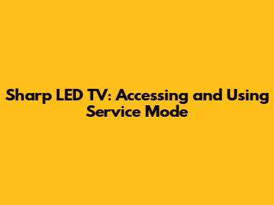 Sharp LED TV: Accessing and Using Service Mode