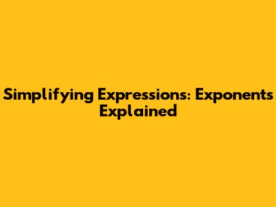 Simplifying Expressions: Exponents Explained
