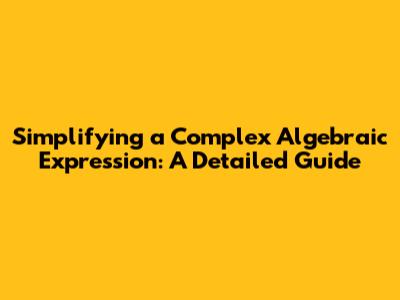 Simplifying a Complex Algebraic Expression: A Detailed Guide