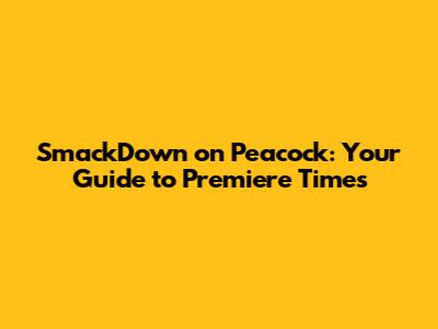 SmackDown on Peacock: Your Guide to Premiere Times