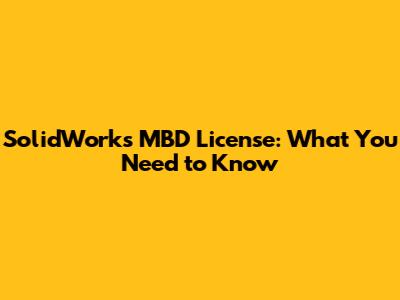 SolidWorks MBD License: What You Need to Know