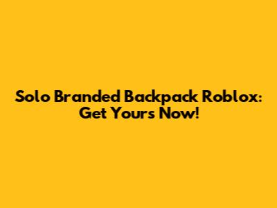 Solo Branded Backpack Roblox: Get Yours Now!