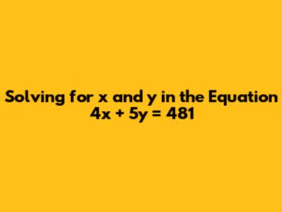 Solving for x and y in the Equation 4x + 5y = 481