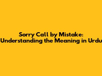 Sorry Call by Mistake: Understanding the Meaning in Urdu