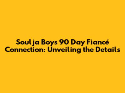 Soulja Boy's 90 Day Fiancé Connection: Unveiling the Details
