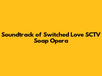Soundtrack of Switched Love SCTV Soap Opera