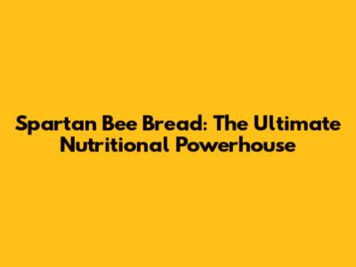 Spartan Bee Bread: The Ultimate Nutritional Powerhouse