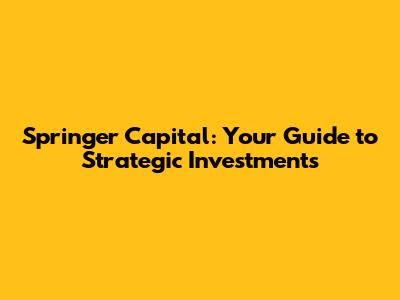 Springer Capital: Your Guide to Strategic Investments