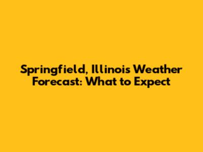 Springfield, Illinois Weather Forecast: What to Expect