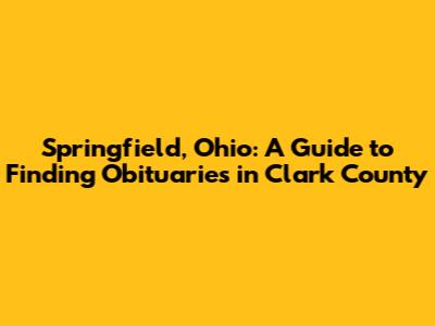 Springfield, Ohio: A Guide to Finding Obituaries in Clark County