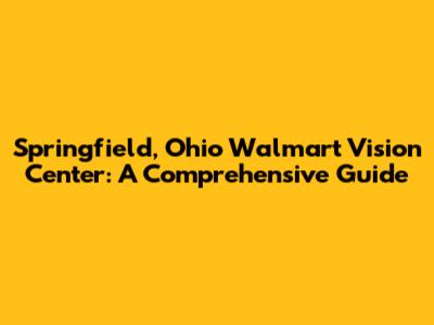 Springfield, Ohio Walmart Vision Center: A Comprehensive Guide