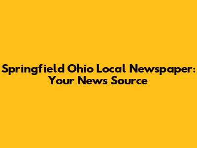 Springfield Ohio Local Newspaper: Your News Source