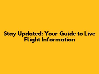 Stay Updated: Your Guide to Live Flight Information
