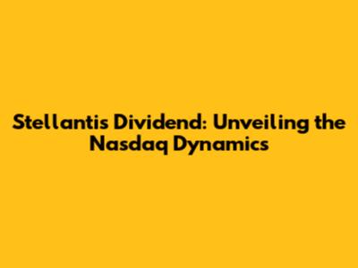 Stellantis Dividend: Unveiling the Nasdaq Dynamics