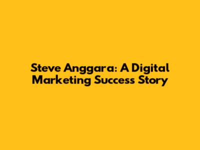 Steve Anggara: A Digital Marketing Success Story