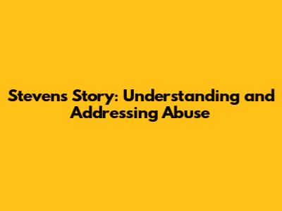 Steven's Story: Understanding and Addressing Abuse