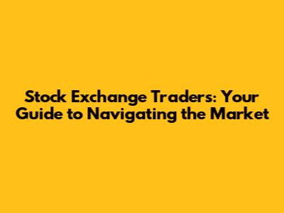 Stock Exchange Traders: Your Guide to Navigating the Market