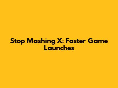 Stop Mashing X: Faster Game Launches