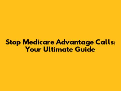 Stop Medicare Advantage Calls: Your Ultimate Guide